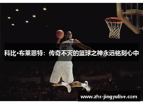 科比·布莱恩特：传奇不灭的篮球之神永远铭刻心中