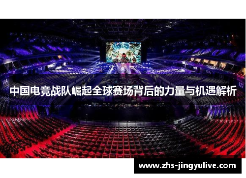 中国电竞战队崛起全球赛场背后的力量与机遇解析