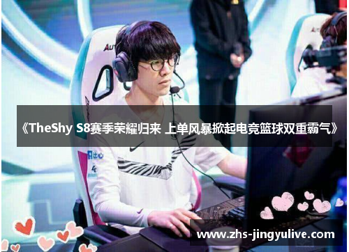 《TheShy S8赛季荣耀归来 上单风暴掀起电竞篮球双重霸气》